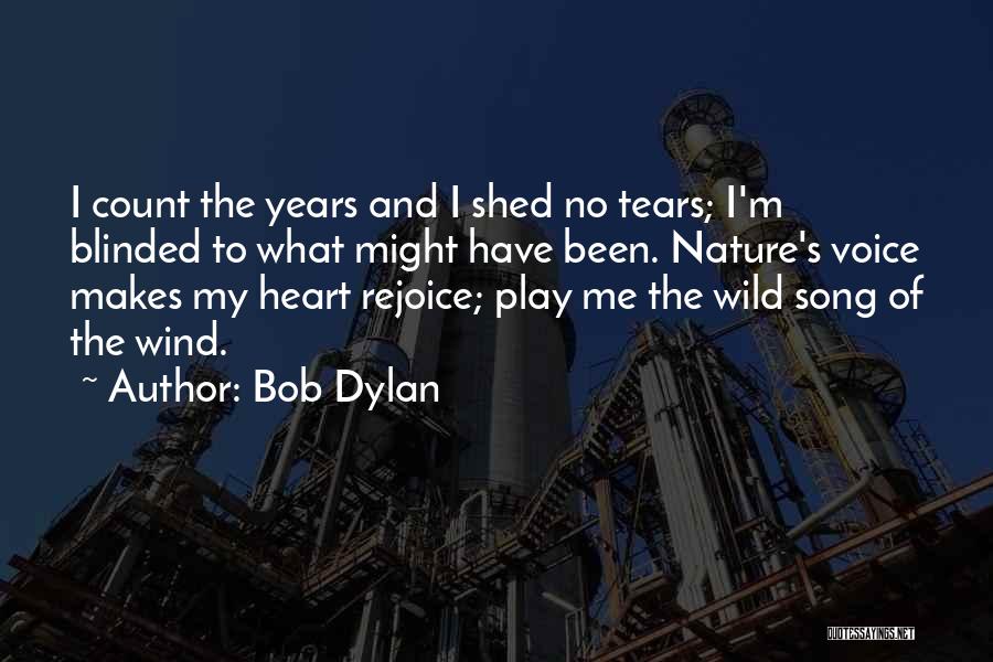 Bob Dylan Quotes: I Count The Years And I Shed No Tears; I'm Blinded To What Might Have Been. Nature's Voice Makes My