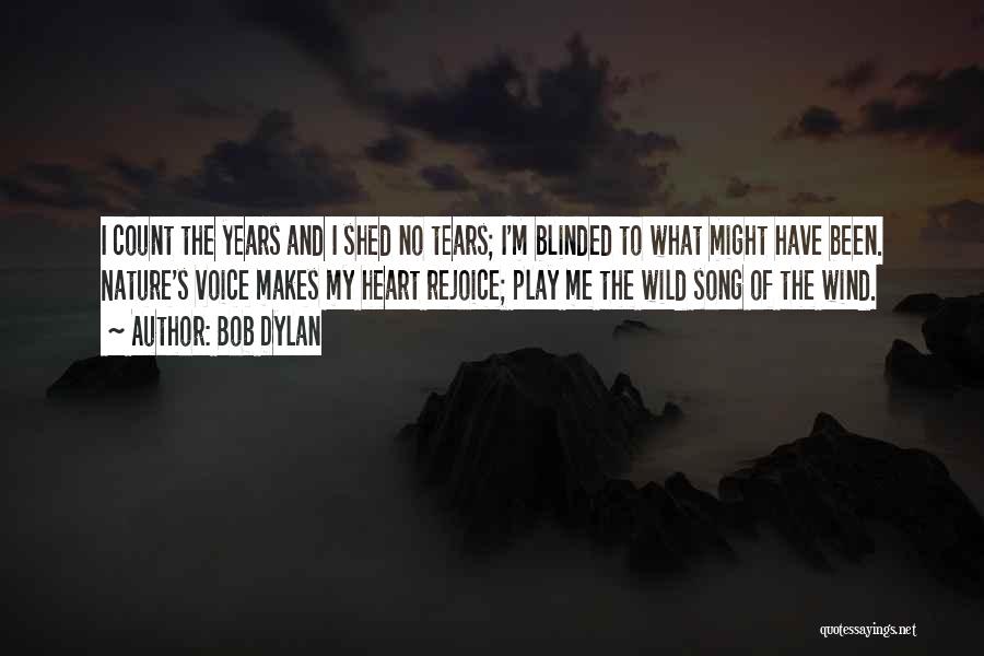 Bob Dylan Quotes: I Count The Years And I Shed No Tears; I'm Blinded To What Might Have Been. Nature's Voice Makes My