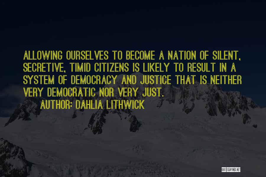 Dahlia Lithwick Quotes: Allowing Ourselves To Become A Nation Of Silent, Secretive, Timid Citizens Is Likely To Result In A System Of Democracy
