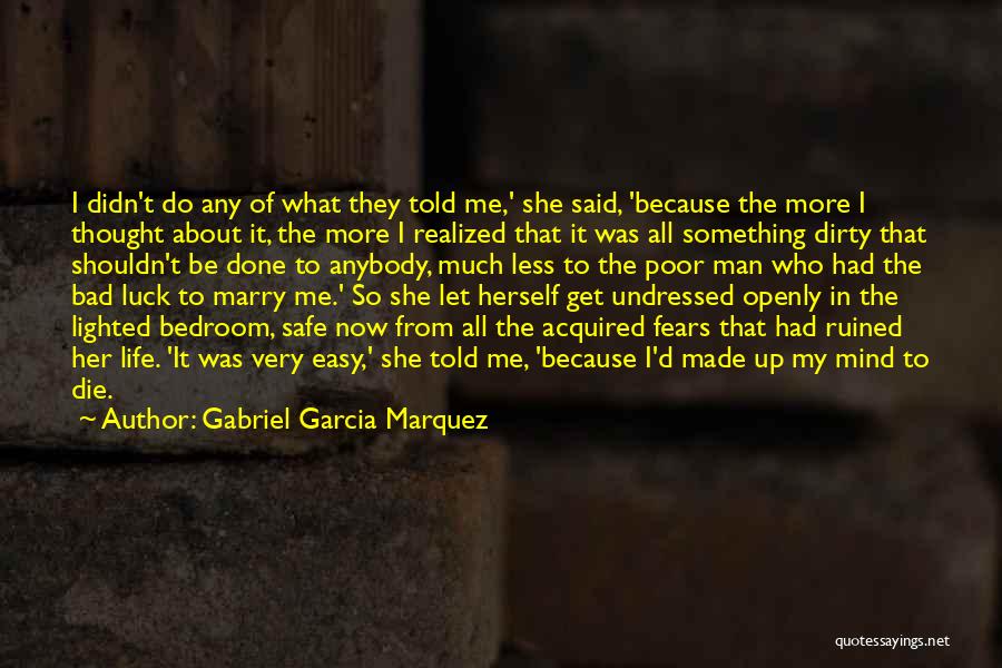 Gabriel Garcia Marquez Quotes: I Didn't Do Any Of What They Told Me,' She Said, 'because The More I Thought About It, The More