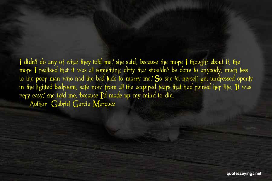 Gabriel Garcia Marquez Quotes: I Didn't Do Any Of What They Told Me,' She Said, 'because The More I Thought About It, The More