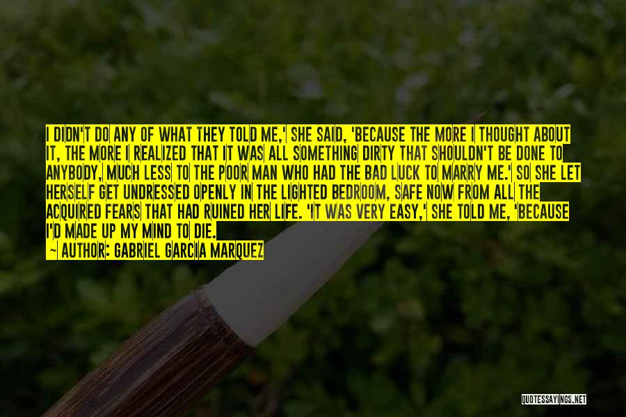 Gabriel Garcia Marquez Quotes: I Didn't Do Any Of What They Told Me,' She Said, 'because The More I Thought About It, The More