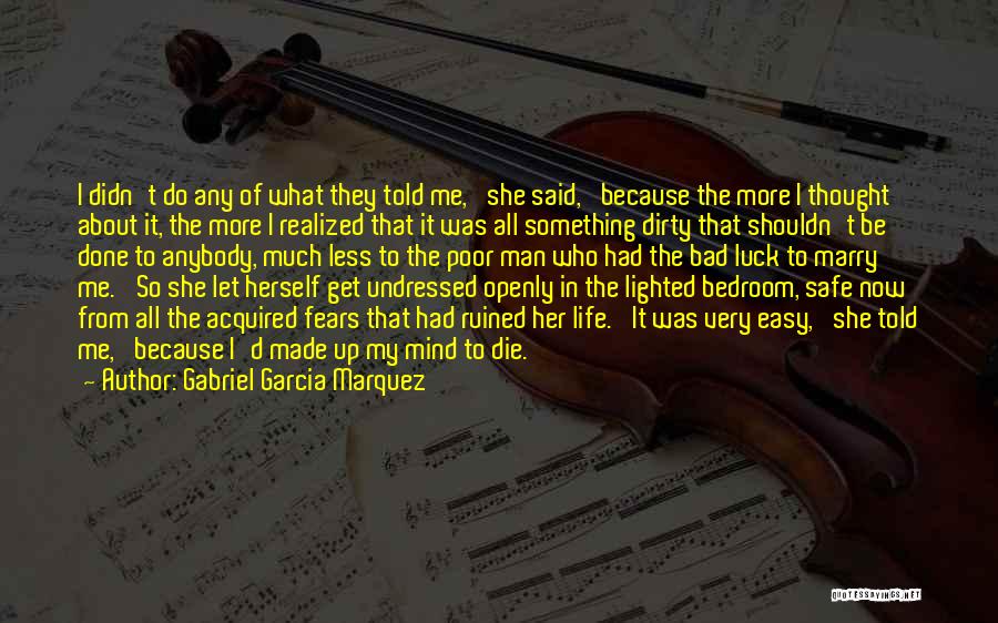 Gabriel Garcia Marquez Quotes: I Didn't Do Any Of What They Told Me,' She Said, 'because The More I Thought About It, The More