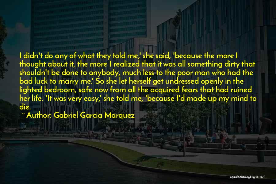 Gabriel Garcia Marquez Quotes: I Didn't Do Any Of What They Told Me,' She Said, 'because The More I Thought About It, The More