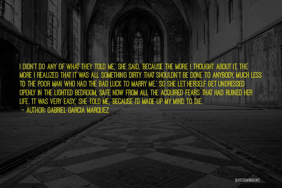 Gabriel Garcia Marquez Quotes: I Didn't Do Any Of What They Told Me,' She Said, 'because The More I Thought About It, The More