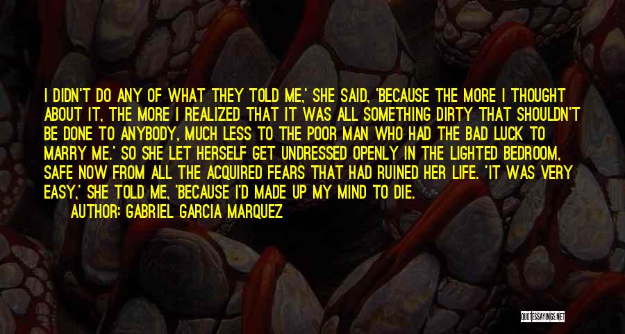 Gabriel Garcia Marquez Quotes: I Didn't Do Any Of What They Told Me,' She Said, 'because The More I Thought About It, The More