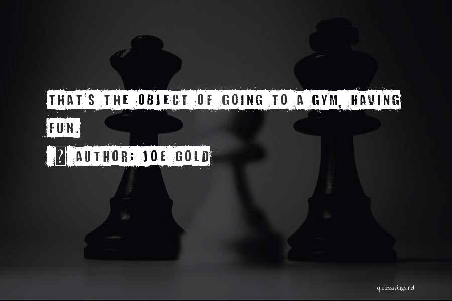 Joe Gold Quotes: That's The Object Of Going To A Gym, Having Fun.