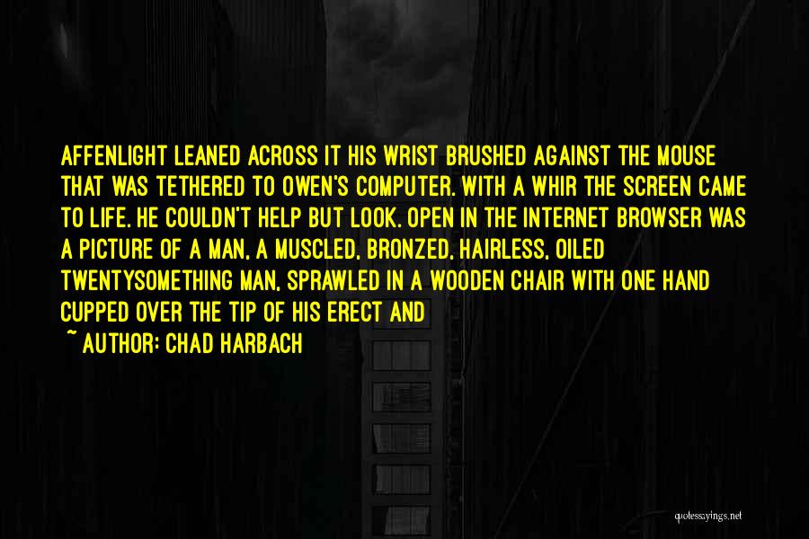 Chad Harbach Quotes: Affenlight Leaned Across It His Wrist Brushed Against The Mouse That Was Tethered To Owen's Computer. With A Whir The
