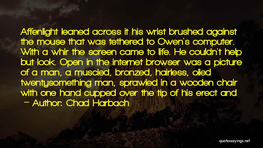 Chad Harbach Quotes: Affenlight Leaned Across It His Wrist Brushed Against The Mouse That Was Tethered To Owen's Computer. With A Whir The