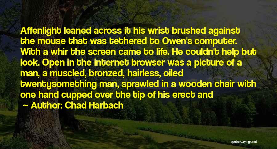 Chad Harbach Quotes: Affenlight Leaned Across It His Wrist Brushed Against The Mouse That Was Tethered To Owen's Computer. With A Whir The