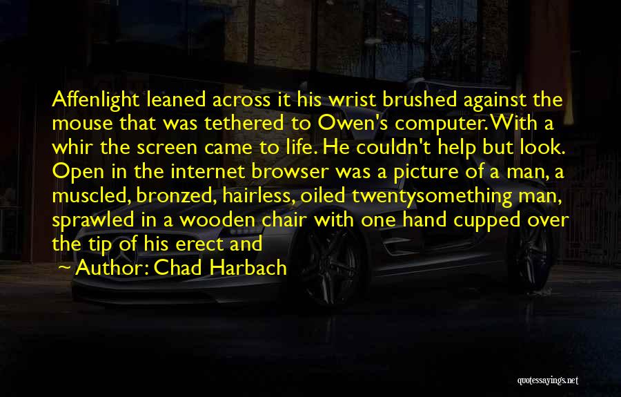 Chad Harbach Quotes: Affenlight Leaned Across It His Wrist Brushed Against The Mouse That Was Tethered To Owen's Computer. With A Whir The