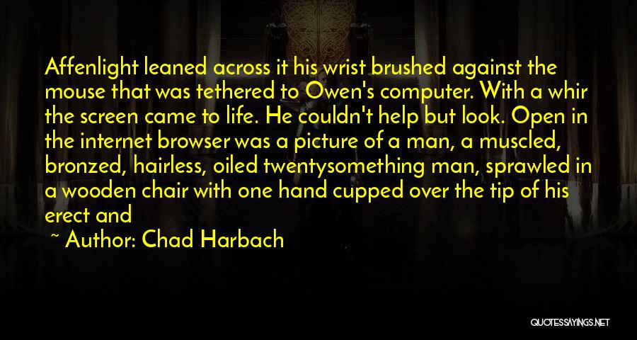 Chad Harbach Quotes: Affenlight Leaned Across It His Wrist Brushed Against The Mouse That Was Tethered To Owen's Computer. With A Whir The