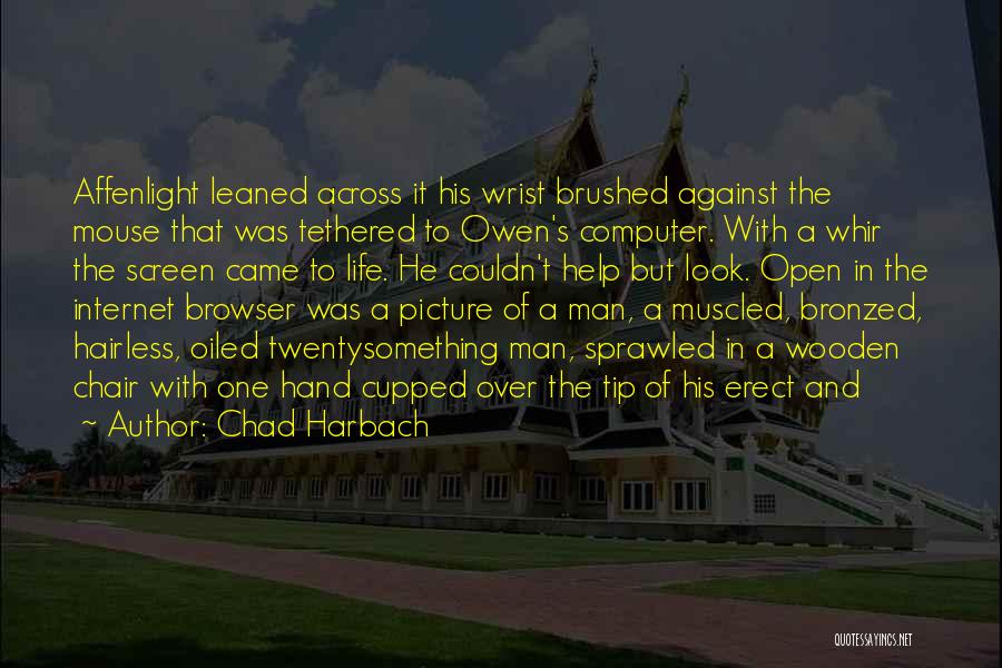 Chad Harbach Quotes: Affenlight Leaned Across It His Wrist Brushed Against The Mouse That Was Tethered To Owen's Computer. With A Whir The