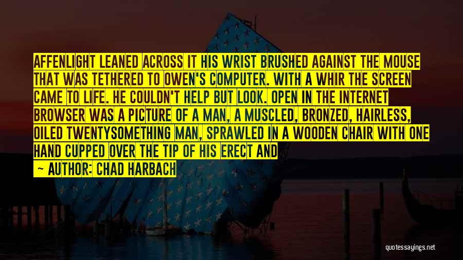 Chad Harbach Quotes: Affenlight Leaned Across It His Wrist Brushed Against The Mouse That Was Tethered To Owen's Computer. With A Whir The
