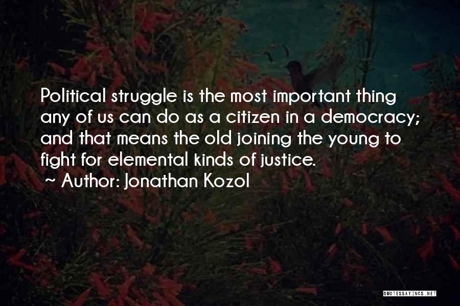 Jonathan Kozol Quotes: Political Struggle Is The Most Important Thing Any Of Us Can Do As A Citizen In A Democracy; And That