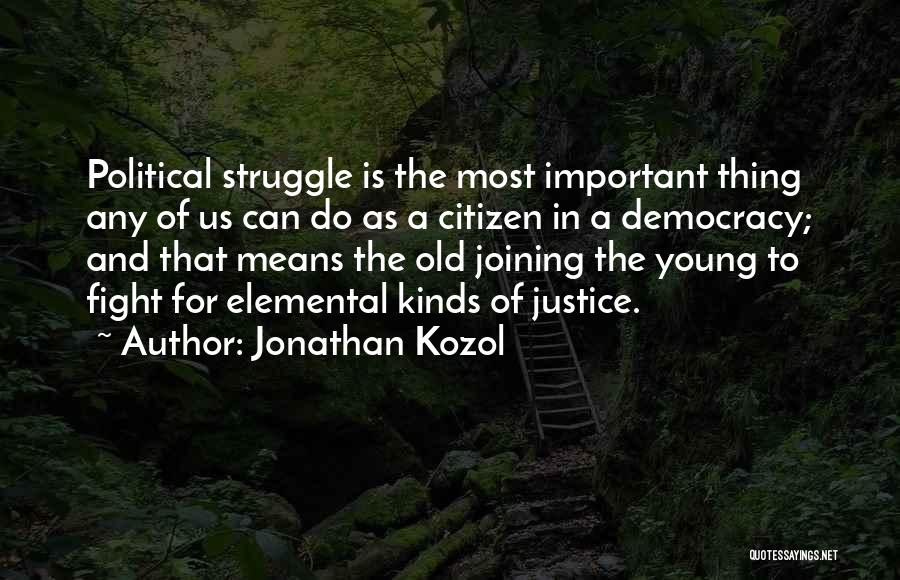 Jonathan Kozol Quotes: Political Struggle Is The Most Important Thing Any Of Us Can Do As A Citizen In A Democracy; And That