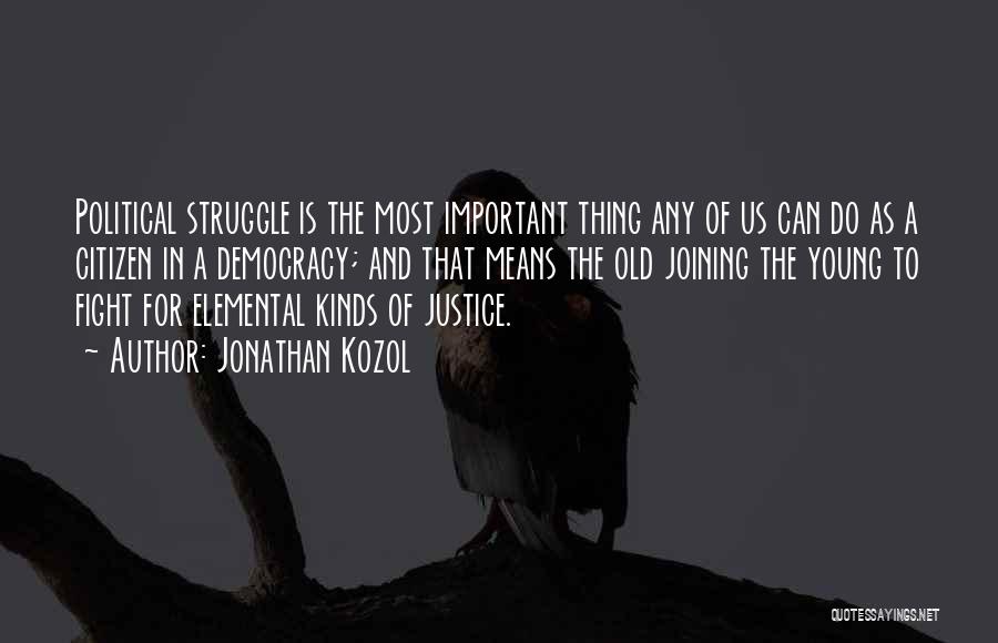 Jonathan Kozol Quotes: Political Struggle Is The Most Important Thing Any Of Us Can Do As A Citizen In A Democracy; And That