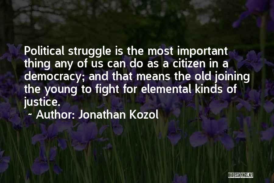 Jonathan Kozol Quotes: Political Struggle Is The Most Important Thing Any Of Us Can Do As A Citizen In A Democracy; And That