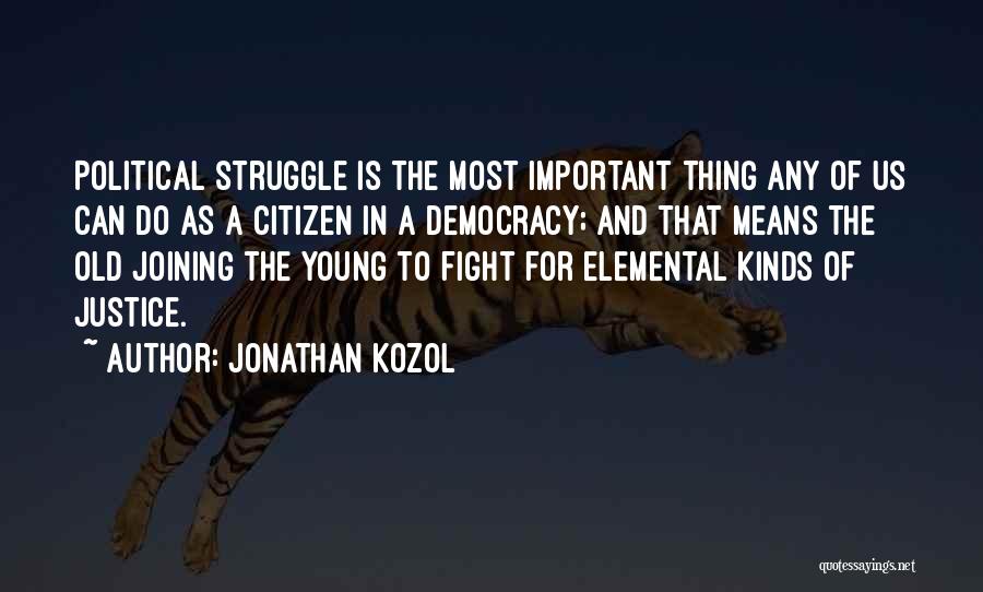 Jonathan Kozol Quotes: Political Struggle Is The Most Important Thing Any Of Us Can Do As A Citizen In A Democracy; And That