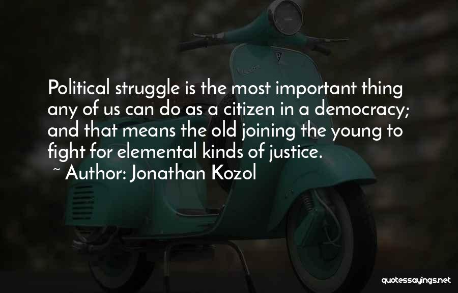 Jonathan Kozol Quotes: Political Struggle Is The Most Important Thing Any Of Us Can Do As A Citizen In A Democracy; And That