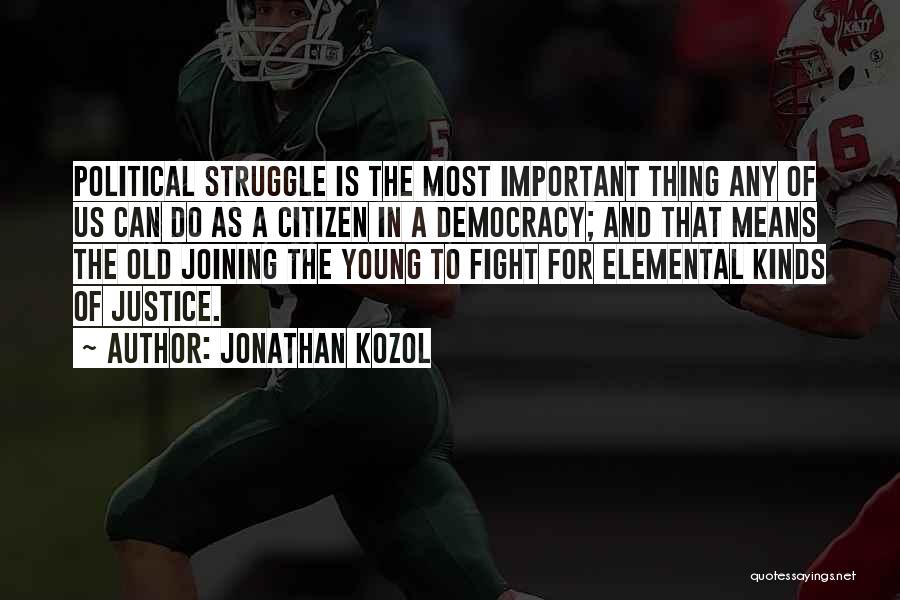 Jonathan Kozol Quotes: Political Struggle Is The Most Important Thing Any Of Us Can Do As A Citizen In A Democracy; And That