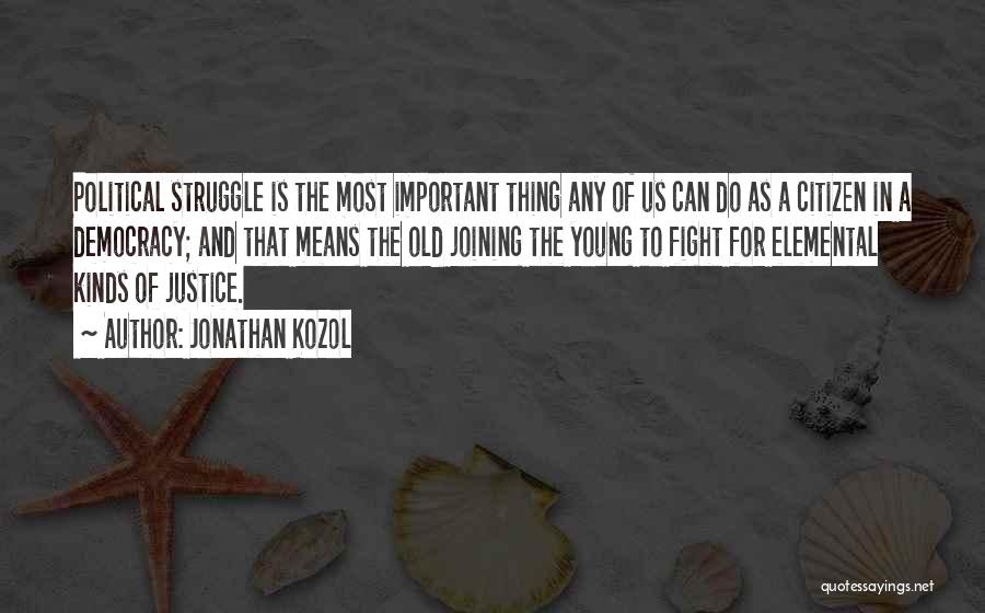 Jonathan Kozol Quotes: Political Struggle Is The Most Important Thing Any Of Us Can Do As A Citizen In A Democracy; And That