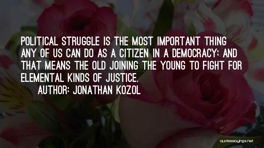 Jonathan Kozol Quotes: Political Struggle Is The Most Important Thing Any Of Us Can Do As A Citizen In A Democracy; And That