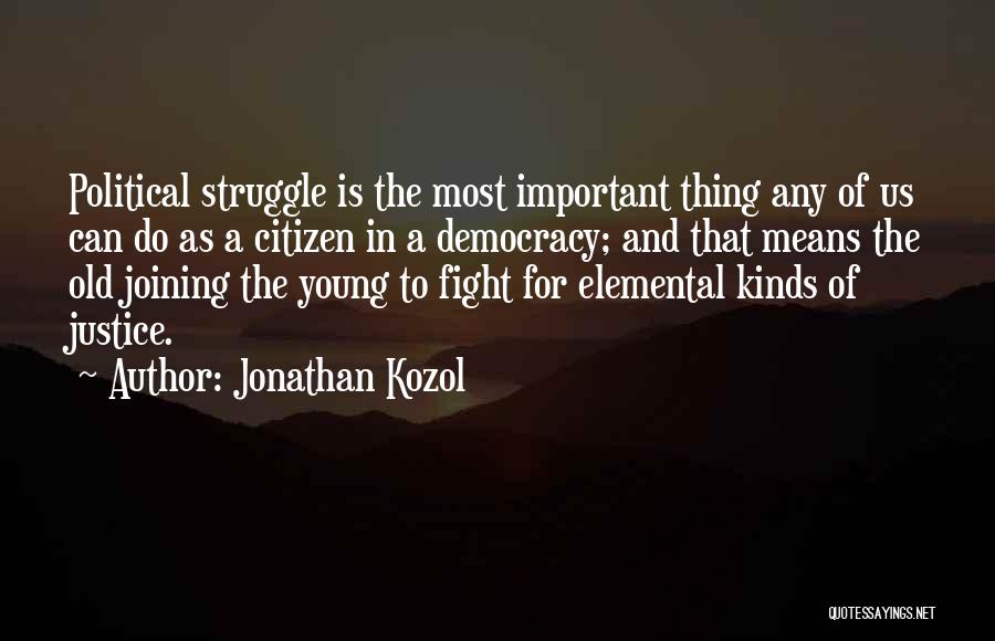 Jonathan Kozol Quotes: Political Struggle Is The Most Important Thing Any Of Us Can Do As A Citizen In A Democracy; And That