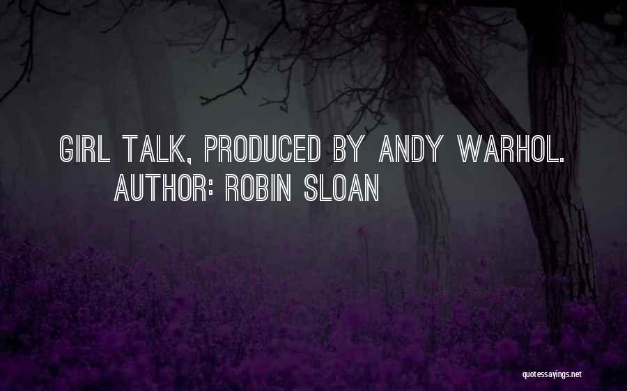 Robin Sloan Quotes: Girl Talk, Produced By Andy Warhol.