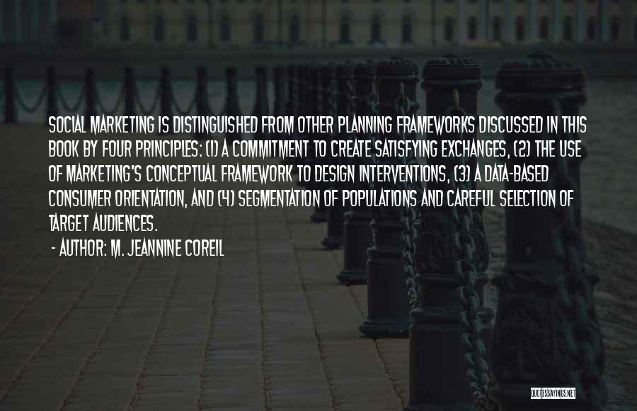 M. Jeannine Coreil Quotes: Social Marketing Is Distinguished From Other Planning Frameworks Discussed In This Book By Four Principles: (1) A Commitment To Create