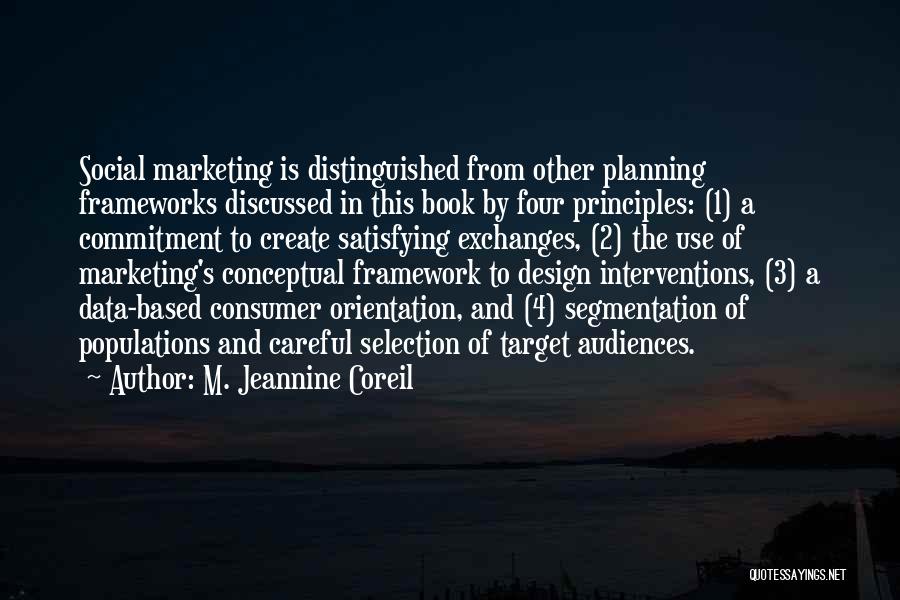M. Jeannine Coreil Quotes: Social Marketing Is Distinguished From Other Planning Frameworks Discussed In This Book By Four Principles: (1) A Commitment To Create