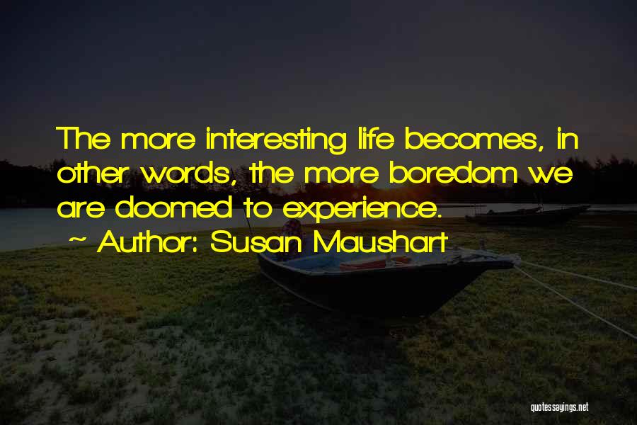 Susan Maushart Quotes: The More Interesting Life Becomes, In Other Words, The More Boredom We Are Doomed To Experience.