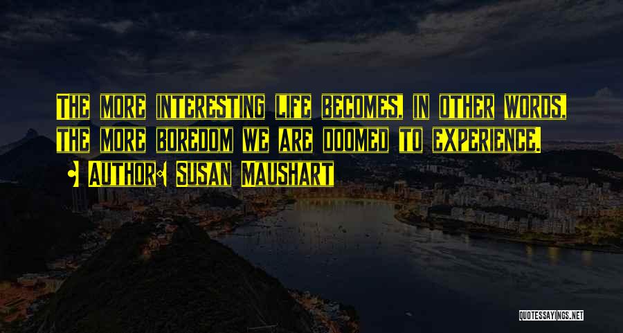 Susan Maushart Quotes: The More Interesting Life Becomes, In Other Words, The More Boredom We Are Doomed To Experience.