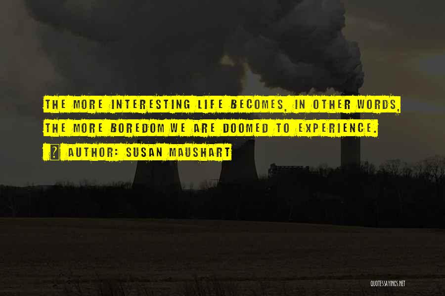 Susan Maushart Quotes: The More Interesting Life Becomes, In Other Words, The More Boredom We Are Doomed To Experience.