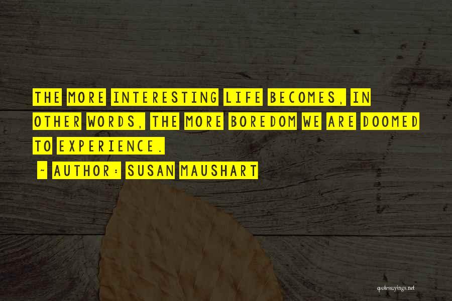 Susan Maushart Quotes: The More Interesting Life Becomes, In Other Words, The More Boredom We Are Doomed To Experience.