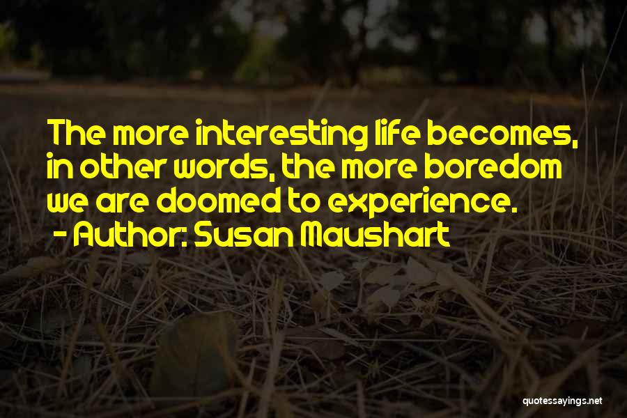 Susan Maushart Quotes: The More Interesting Life Becomes, In Other Words, The More Boredom We Are Doomed To Experience.