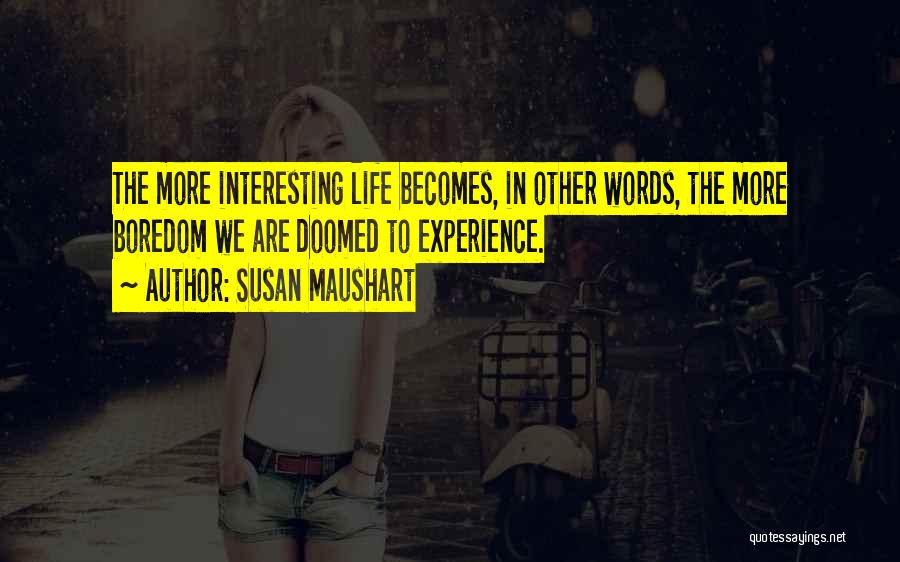 Susan Maushart Quotes: The More Interesting Life Becomes, In Other Words, The More Boredom We Are Doomed To Experience.