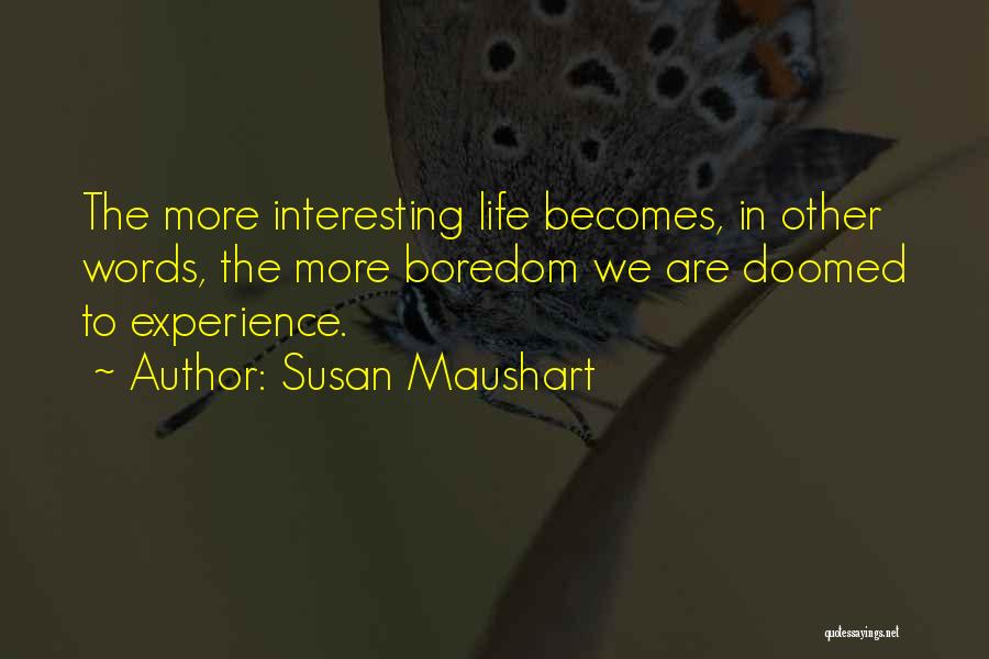 Susan Maushart Quotes: The More Interesting Life Becomes, In Other Words, The More Boredom We Are Doomed To Experience.