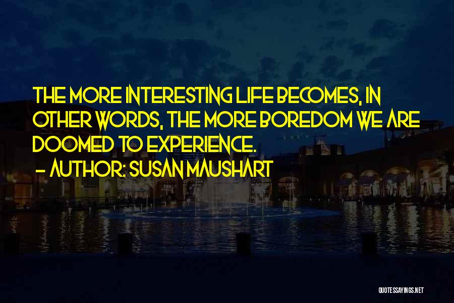 Susan Maushart Quotes: The More Interesting Life Becomes, In Other Words, The More Boredom We Are Doomed To Experience.