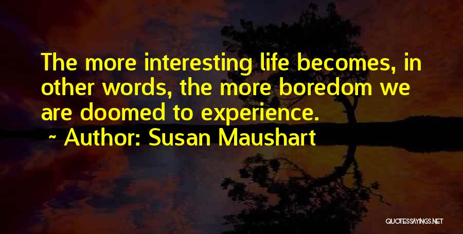 Susan Maushart Quotes: The More Interesting Life Becomes, In Other Words, The More Boredom We Are Doomed To Experience.