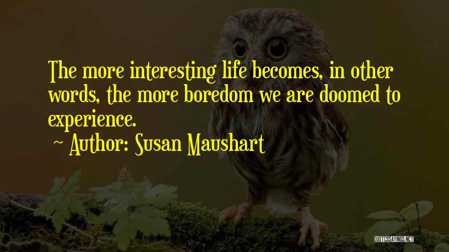 Susan Maushart Quotes: The More Interesting Life Becomes, In Other Words, The More Boredom We Are Doomed To Experience.