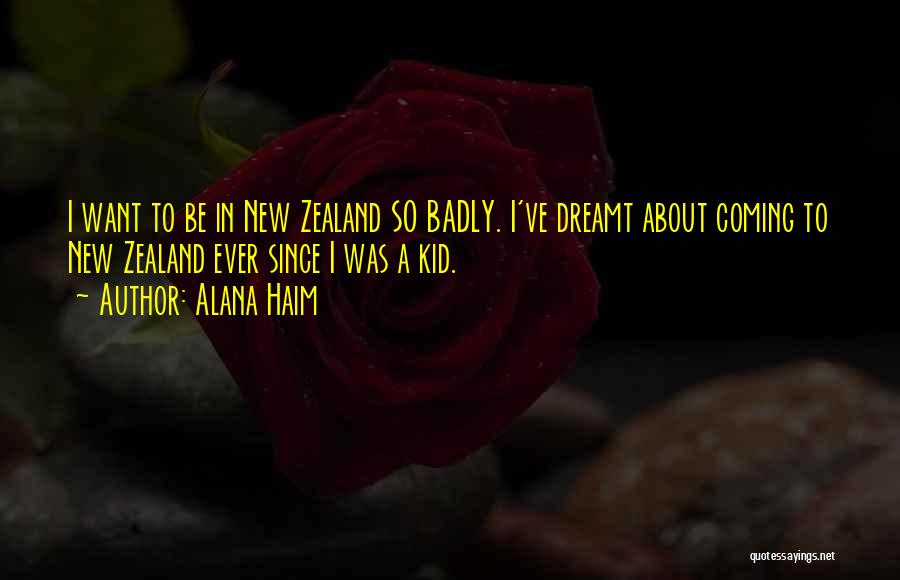 Alana Haim Quotes: I Want To Be In New Zealand So Badly. I've Dreamt About Coming To New Zealand Ever Since I Was