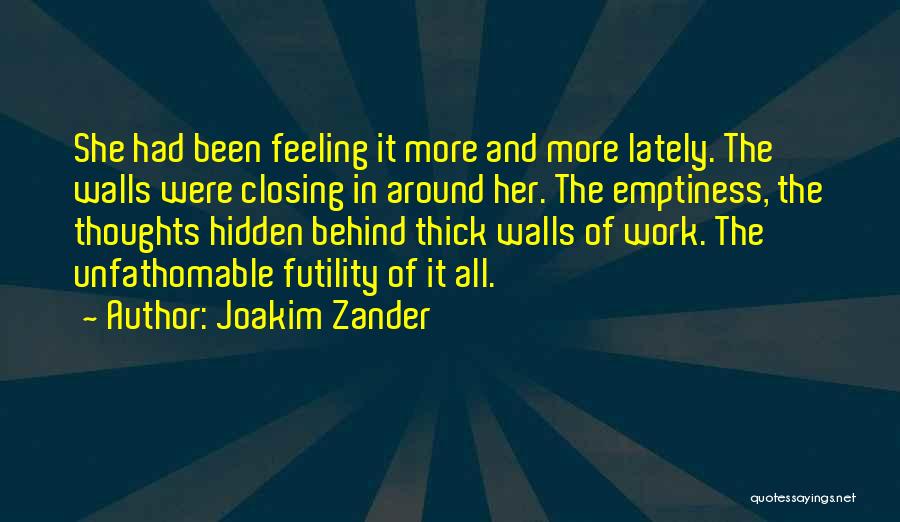 Joakim Zander Quotes: She Had Been Feeling It More And More Lately. The Walls Were Closing In Around Her. The Emptiness, The Thoughts