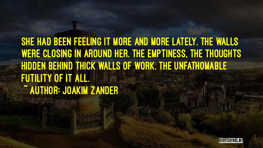 Joakim Zander Quotes: She Had Been Feeling It More And More Lately. The Walls Were Closing In Around Her. The Emptiness, The Thoughts