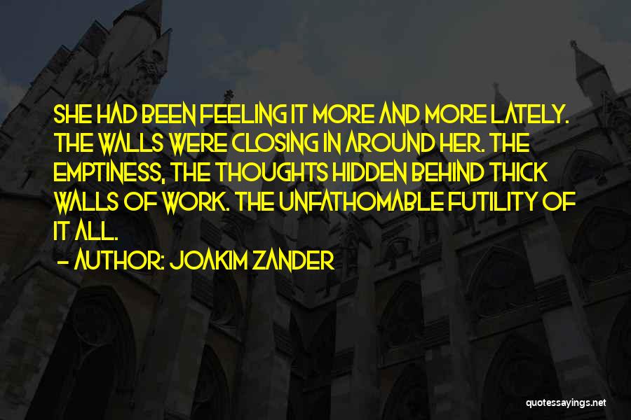 Joakim Zander Quotes: She Had Been Feeling It More And More Lately. The Walls Were Closing In Around Her. The Emptiness, The Thoughts