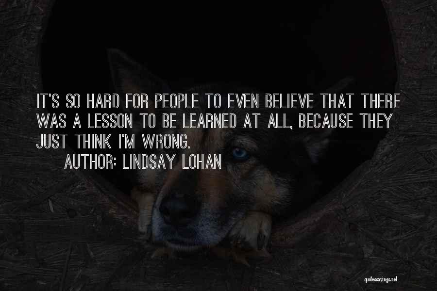 Lindsay Lohan Quotes: It's So Hard For People To Even Believe That There Was A Lesson To Be Learned At All, Because They