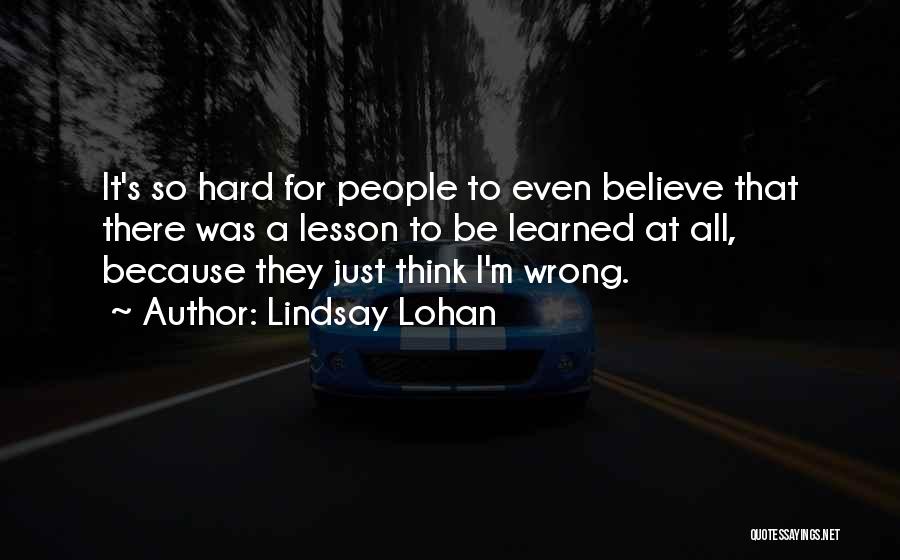 Lindsay Lohan Quotes: It's So Hard For People To Even Believe That There Was A Lesson To Be Learned At All, Because They