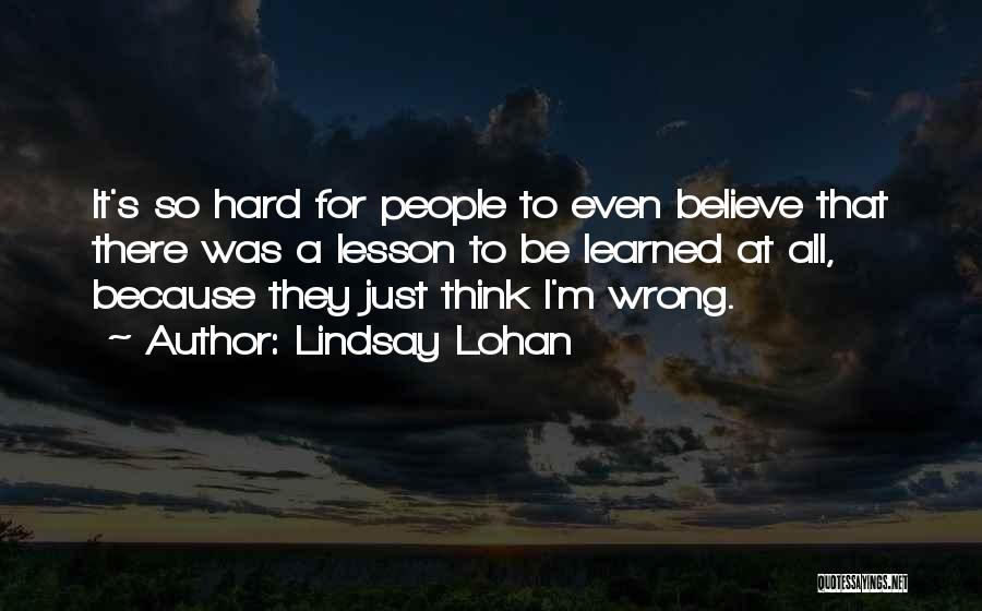 Lindsay Lohan Quotes: It's So Hard For People To Even Believe That There Was A Lesson To Be Learned At All, Because They