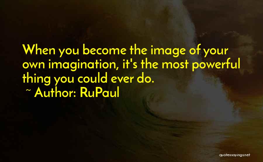 RuPaul Quotes: When You Become The Image Of Your Own Imagination, It's The Most Powerful Thing You Could Ever Do.