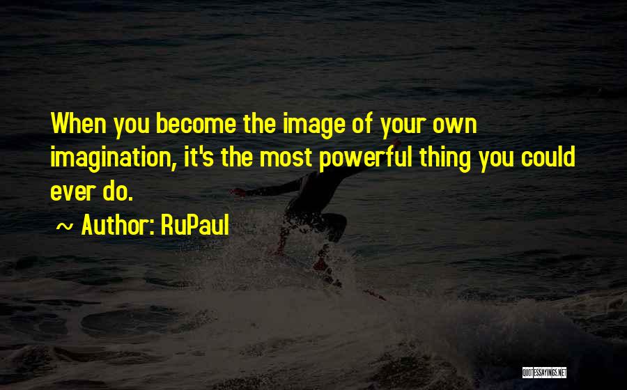 RuPaul Quotes: When You Become The Image Of Your Own Imagination, It's The Most Powerful Thing You Could Ever Do.